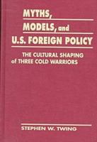 Myths, Models & U.S. Foreign Policy: The Cultural Shaping of Three Cold Warriors 1555877664 Book Cover