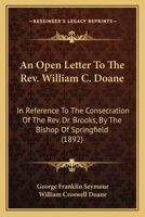 An Open Letter To The Rev. William C. Doane: In Reference To The Consecration Of The Rev. Dr. Brooks, By The Bishop Of Springfield 0548817707 Book Cover