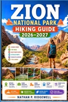 Zion National Park Hiking Guide 2026–2027: Walking Trails, Scenic Routes, Detailed Maps, Safety Tips, Wildlife, Local Insights, Trip Planning B0H8JNJLSQ Book Cover