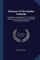 Elements of the Chaldee Language: Intended as a Supplement to the Hebrew Grammars, and as a General Introduction to the Aramean Dialects 1377154394 Book Cover