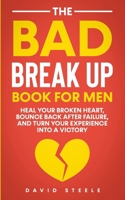 The Bad Break Up Book For Men: Heal Your Broken Heart, Bounce Back After Failure, and Turn Your Experience Into a Victory B094TKTC8H Book Cover