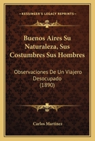 Buenos Aires Su Naturaleza, Sus Costumbres Sus Hombres: Observaciones De Un Viajero Desocupado (1890) 1168102790 Book Cover