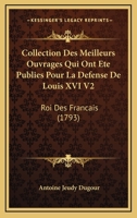 Collection Des Meilleurs Ouvrages Qui Ont Ete Publies Pour La Defense De Louis XVI V2: Roi Des Francais (1793) 1168122368 Book Cover