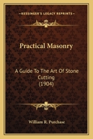 Practical Masonry: A Guide to the Art of Stone Cutting, Comprising the Construction, Setting-Out, and Working of Stairs, Circular Work, Arches, ... the Use of Students, Masons, and Other Workm 1015431461 Book Cover