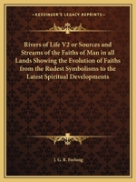 Rivers of Life V2 or Sources and Streams of the Faiths of Man in all Lands Showing the Evolution of Faiths from the Rudest Symbolisms to the Latest Spiritual Developments 1162576618 Book Cover