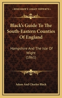 Black's Guide To The South-Eastern Counties Of England: Hampshire And The Isle Of Wight 1436790204 Book Cover