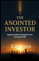 The Anointed Investor:: Spiritual Warfare Principles for God-Honoring Wealth B0FNXB3DQQ Book Cover