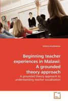 Beginning teacher experiences in Malawi: A grounded theory approach: A grounded theory approach to understanding teacher socialisation 363922180X Book Cover