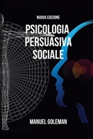 Psicologia Persuasiva Sociale - Nuova Edizione: Sviluppare una Comunicazione Assertiva Efficace e le Tecniche di Persuasione B0CP9SGBYW Book Cover