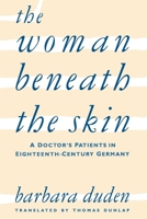 The Woman Beneath the Skin: A Doctor's Patients in Eighteenth-Century Germany 0674954041 Book Cover