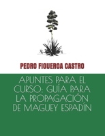 Apuntes Para El Curso: Gu�a Para La Propagaci�n de Maguey Espad�n B09251Y5F1 Book Cover