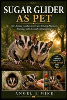 SUGAR GLIDER AS PET: The Ultimate Handbook for Care, Bonding, Nutrition, Training, and Lifelong Companionship B0HDP5JKQ2 Book Cover