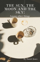 The Sun, The Moon and The Sky: Among other things B0FMQ78LFG Book Cover