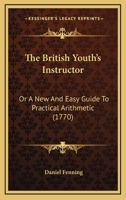 The British Youth's Instructor: Or A New And Easy Guide To Practical Arithmetic 1165799782 Book Cover