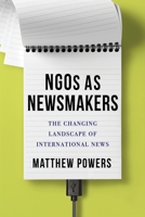 NGOs as Newsmakers: The Changing Landscape of International News 023118493X Book Cover