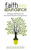 Faith Into Abundance: 30 Stories of Faith from Successful Christian Entrepreneurs 099758551X Book Cover