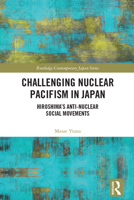 Challenging Nuclear Pacifism in Japan: Hiroshima's Anti-Nuclear Social Movements 0367542005 Book Cover