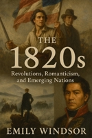 The 1820s: Revolutions, Romanticism, and Emerging Nations B0DVCBWR55 Book Cover
