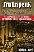 Truthspeak: The True Meaning of Five Key Christian Words Distorted Through Religious Newspeak 0979963729 Book Cover