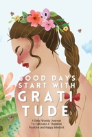 Good Days Start With Gratitude: A Daily/Weekly Journal To Cultivate A Thankful, Positive and Happy Mindset 1365920313 Book Cover