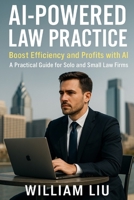 AI-Powered Law Practice: Boost Efficiency and Profits with AI – A Practical Guide for Solo and Small Law Firms (The AI Business Series) B0FKM3X1V7 Book Cover