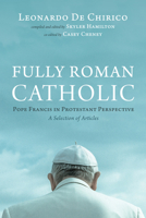 Fully Roman Catholic: Pope Francis in Protestant Perspective: A Selection of Articles B0FXJGJ3CG Book Cover