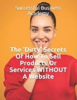 The 'Dirty' Secrets Of How To Sell Products Or Services WITHOUT A Website B08RH34WFV Book Cover