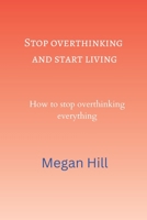 Stop overthinking and start living: How to stop overthinking everything B0BJ58Q1J2 Book Cover