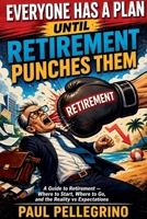 Everyone Has a Plan Until Retirement Punches Them: A Guide to Retirement - Where to Start, Where to Go, and the Reality vs Expectations 1923449435 Book Cover