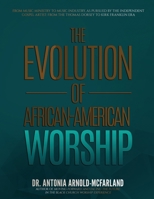 The Evolution of African-American Worship: From Music Ministry to Music Industry, as Pursued by the Independent Gospel Artist: From the Thomas Dorsey to Kirk Franklin Era 1732336539 Book Cover