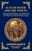 Acts of Peter and the Twelve Apostles: The Lost Gnostic Revelations - Uncovering the Secret Teachings of the Pearl Merchant, the Journey to the City ... Apocrypha (Library of Alexandria - Esoteric) 1807526666 Book Cover