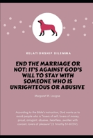 End the Marriage or Not: It's Against God's Will to Stay with Someone Who is Unrighteous and Abusive B086G2YY5C Book Cover