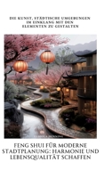 Feng Shui für moderne Stadtplanung: Harmonie und Lebensqualität schaffen: Die Kunst, städtische Umgebungen im Einklang mit den Elementen zu gestalten (German Edition) 3384378709 Book Cover