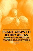 Plant Growth in Dry Areas - With Information on Water, Soils and Weeds 1446530477 Book Cover
