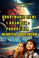 Odkrywanie Ziemi i kosmosu: Podróz dla Mlodych Odkrywców (Dla dzieci w wieku 4 -12): Odsloniecie Tajemnic Naszej Rodzimej Planety i Niebianski Plac Zabaw dla Dociekliwych Umyslów (Polish Edition) B0CPTX1QCT Book Cover