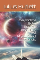 Beyond the Solar System: Unraveling the Mysteries of Exoplanets B0F37WYMVX Book Cover