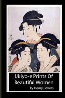 Ukiyo-E Prints of Beautiful Women: Japanese Prints of the Ukiyo-E School, Dating from the 18th and 19th Centuries. Ukiyo-E, or 172876243X Book Cover