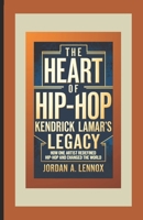 The Heart of Hip-Hop: Kendrick Lamar's Legacy: How One Artist Redefined Hip-Hop and Changed the World B0DQ27Q1S8 Book Cover
