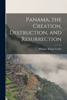 Panama, the Creation, Destruction, and Resurrection 1015770622 Book Cover