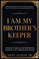 I AM MY BROTHER'S KEEPER: EXPLORING BIBLICAL BROTHERHOOD, PURPOSE, AND UNBREAKABLE BONDS B0G8GQ7X2H Book Cover