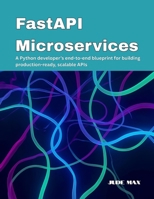 FastAPI Microservices: A Python developer’s end-to-end blueprint for building production-ready, scalable APIs B0FR4W54RS Book Cover