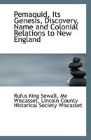Pemaquid, Its Genesis, Discovery, Name and Colonial Relations to New England 1113388498 Book Cover