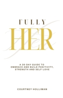 Fully Her: A 30-Day Guide to Embrace and Build Positivity, Strength, and Self-Love B0F871KJMJ Book Cover