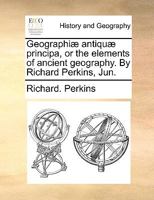 Geographiæ antiquæ principa, or the elements of ancient geography. By Richard Perkins, Jun. 1140964518 Book Cover