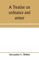 A Treatise On Ordnance and Armor: Embracing Descriptions, Discussions, And Professional Opinions Concerning the Material, Fabrication, Requirements, ... Naval, Sea-Coast, And Iron-Clad Warfare, And 1015978096 Book Cover