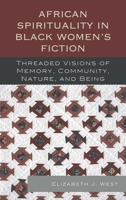 African Spirituality in Black Women's Fiction: Threaded Visions of Memory, Community, Nature and Being 0739179373 Book Cover