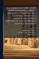 Le chariot de terre cuite (Mricchakatika) drame sanscrit attribué au roi Cûdraka, traduit et annoté des scolies inédites de Lallâ Dîkshita par Paul Regnaud 1178844927 Book Cover