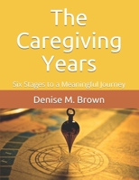 The Caregiving Years: Six Stages to a Meaningful Journey 1720425140 Book Cover