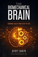 The Biomechanical Brain: Rewiring Health from Teeth to Toes 0995182671 Book Cover