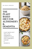THE PLANT BASED DIET FOR ALZHEIMER'S & DEMENTIA: Plant based diet Meal plan, Cookbook & A Complete guide for Alzheimer's Disease & Dementia B086GD6Q1D Book Cover